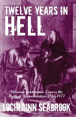 Douze ans en enfer : Les Sudistes de l'époque victorienne dénoncent le mythe de la reconstruction, 1865-1877 - Twelve Years in Hell: Victorian Southerners Expose the Myth of Reconstruction, 1865-1877