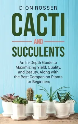 Cactus et plantes grasses : Un guide détaillé pour maximiser le rendement, la qualité et la beauté, ainsi que les meilleures plantes compagnes pour les débutants - Cacti and Succulents: An In-Depth Guide to Maximizing Yield, Quality, and Beauty, Along with the Best Companion Plants for Beginners