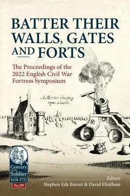 Battre leurs murs, leurs portes et leurs forts : Les actes du 2022e symposium sur les forteresses de la guerre civile anglaise - Batter Their Walls, Gates and Forts: The Proceedings of the 2022 English Civil War Fortress Symposium