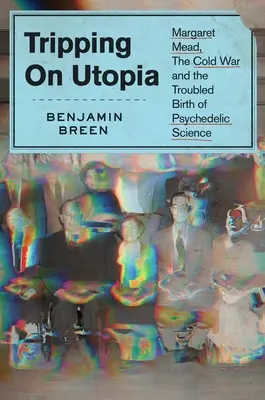 Tripping on Utopia : Margaret Mead, la guerre froide et la naissance troublée de la science psychédélique - Tripping on Utopia: Margaret Mead, the Cold War, and the Troubled Birth of Psychedelic Science