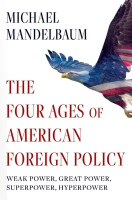 Les quatre âges de la politique étrangère américaine : Puissance faible, grande puissance, superpuissance, hyperpuissance - The Four Ages of American Foreign Policy: Weak Power, Great Power, Superpower, Hyperpower