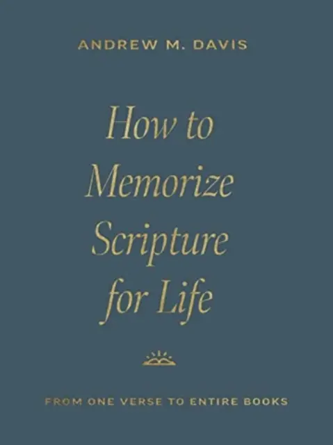 Comment mémoriser les Écritures pour la vie : D'un seul verset à des livres entiers - How to Memorize Scripture for Life: From One Verse to Entire Books