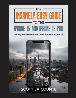 Le guide incroyablement facile de l'iPhone 15 et de l'iPhone 15 Pro : Démarrer avec l'iPhone 2023 et iOS 17 - The Insanely Easy Guide to iPhone 15 and iPhone 15 Pro: Getting Started with the 2023 iPhone and iOS 17