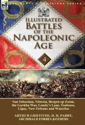 Illustrated Battles of the Napoleonic Age-Volume 4 : San Sebastian, Vittoria, the Pyrenees, Bergen op Zoom, the Gurkha War, Lundy's Lane, Toulouse, Lig - Illustrated Battles of the Napoleonic Age-Volume 4: San Sebastian, Vittoria, the Pyrenees, Bergen op Zoom, the Gurkha War, Lundy's Lane, Toulouse, Lig