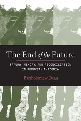 La fin du futur : Traumatisme, mémoire et réconciliation en Amazonie péruvienne - End of the Future: Trauma, Memory, and Reconciliation in Peruvian Amazonia