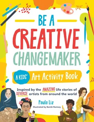 Soyez un créateur de changement : un livre d'activités artistiques pour les enfants : Inspiré par les histoires de vie étonnantes de divers artistes du monde entier - Be a Creative Changemaker a Kids' Art Activity Book: Inspired by the Amazing Life Stories of Diverse Artists from Around the World