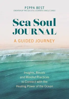 Journal de l'âme de la mer - Un voyage guidé : Des idées, des rituels et des pratiques de pleine conscience pour se connecter au pouvoir de guérison de l'océan - Sea Soul Journal - A Guided Journey: Insights, Rituals and Mindful Practices to Connect with the Healing Power of the Ocean