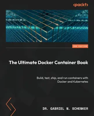 Le livre ultime sur les conteneurs Docker - troisième édition : Construire, tester, expédier et exécuter des conteneurs avec Docker et Kubernetes - The Ultimate Docker Container Book - Third Edition: Build, test, ship, and run containers with Docker and Kubernetes