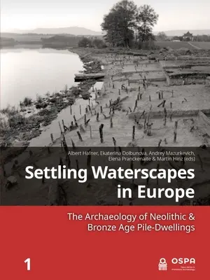 La colonisation des paysages aquatiques en Europe : L'archéologie des habitations sur pilotis du Néolithique et de l'âge du bronze - Settling Waterscapes in Europe: The Archaeology of Neolithic & Bronze Age Pile-Dwellings