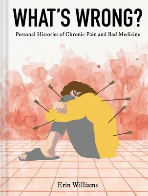 Qu'est-ce qui ne va pas ? Histoires personnelles de douleur chronique et de mauvaise médecine - What's Wrong?: Personal Histories of Chronic Pain and Bad Medicine