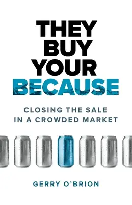 Ils achètent votre produit parce que : Conclure la vente dans un marché encombré - They Buy Your Because: Closing the Sale in a Crowded Market