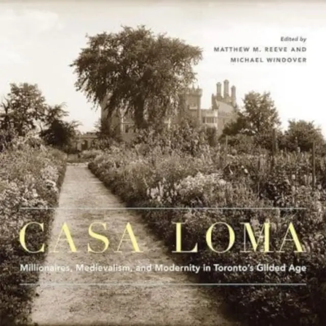 Casa Loma : Millionnaires, médiévalisme et modernité à l'âge d'or de Toronto Volume 42 - Casa Loma: Millionaires, Medievalism, and Modernity in Toronto's Gilded Age Volume 42