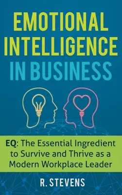 L'intelligence émotionnelle dans l'entreprise : Le QE : l'ingrédient essentiel pour survivre et prospérer en tant que leader sur le lieu de travail moderne - Emotional Intelligence in Business: EQ: The Essential Ingredient to Survive and Thrive as a Modern Workplace Leader