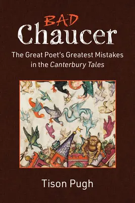 Le mauvais Chaucer : Les plus grandes erreurs du grand poète dans les Contes de Canterbury - Bad Chaucer: The Great Poet's Greatest Mistakes in the Canterbury Tales