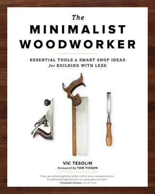 L'ébéniste minimaliste : Des outils essentiels et des idées d'atelier intelligentes pour construire avec moins. - The Minimalist Woodworker: Essential Tools and Smart Shop Ideas for Building with Less