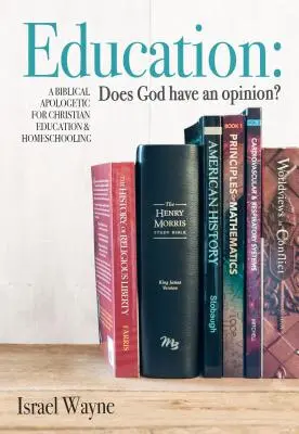 L'éducation : Dieu a-t-il une opinion ? Une apologétique biblique pour l'éducation chrétienne et l'école à la maison - Education: Does God Have an Opinion?: A Biblical Apologetic for Christian Education & Homeschooling