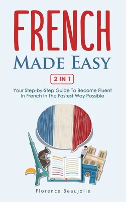 French Made Easy 2 In 1 : Your Step-by-Step Guide To Become Fluent In French In The Fastest Way Possible (Le français facile 2 en 1 : votre guide pas à pas pour parler couramment le français le plus rapidement possible) - French Made Easy 2 In 1: Your Step-by-Step Guide To Become Fluent In French In The Fastest Way Possible