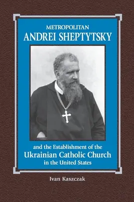 Le métropolite Andrei Sheptytsky et l'établissement de l'Église catholique ukrainienne aux États-Unis - Metropolitan Andrei Sheptytsky and the Establishment of the Ukrainian Catholic Church in the United States