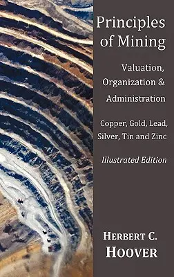 Principes d'exploitation minière - (avec index et illustrations) Évaluation, organisation et administration. Cuivre, or, plomb, argent, étain et zinc. - Principles of Mining - (With index and illustrations)Valuation, Organization and Administration. Copper, Gold, Lead, Silver, Tin and Zinc.