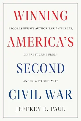 Winning America's Second Civil War : Progressivism's Authoritarian Threat, Where It Came From, and How to Defeat It (Gagner la deuxième guerre civile de l'Amérique : la menace autoritaire du progressisme, d'où elle vient et comment la vaincre) - Winning America's Second Civil War: Progressivism's Authoritarian Threat, Where It Came From, and How to Defeat It