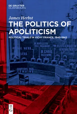 La politique de l'apolitisme : Les procès politiques dans la France de Vichy, 1940-1942 - The Politics of Apoliticism: Political Trials in Vichy France, 1940-1942