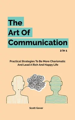 L'art de la communication 2 en 1 : Stratégies pratiques pour être plus charismatique et mener une vie riche et heureuse - The Art Of Communication 2 In 1: Practical Strategies To Be More Charismatic And Lead A Rich And Happy Life