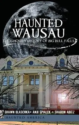 Haunted Wausau : L'histoire fantomatique de Big Bull Falls - Haunted Wausau: The Ghostly History of Big Bull Falls