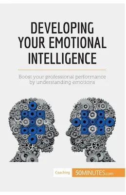 Développer votre intelligence émotionnelle : Améliorez vos performances professionnelles en comprenant les émotions - Developing Your Emotional Intelligence: Boost your professional performance by understanding emotions