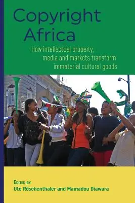 Copyright Africa : Comment la propriété intellectuelle, les médias et les marchés transforment les biens culturels immatériels - Copyright Africa: How intellectual property, media and markets transform immaterial cultural goods