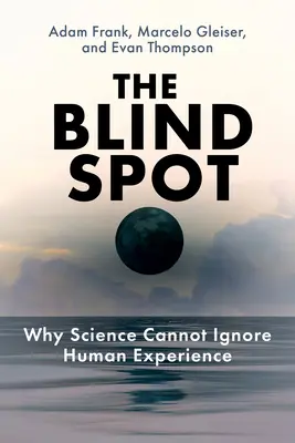 L'angle mort : Pourquoi la science ne peut ignorer l'expérience humaine - The Blind Spot: Why Science Cannot Ignore Human Experience