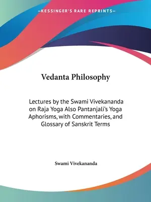 Philosophie Vedanta : Conférences du Swami Vivekananda sur le Raja Yoga et les Aphorismes du Yoga de Pantanjali, avec des commentaires et un glossaire de la philosophie Vedanta. - Vedanta Philosophy: Lectures by the Swami Vivekananda on Raja Yoga Also Pantanjali's Yoga Aphorisms, with Commentaries, and Glossary of Sa