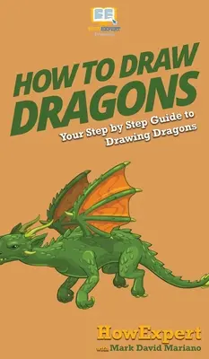 Comment dessiner des dragons : votre guide pas à pas pour dessiner des dragons - How To Draw Dragons: Your Step By Step Guide To Drawing Dragons