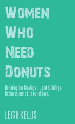 Women Who Need Donuts : Honoring Our Cravings ... et Building a Business and a Life out of Love (Les femmes qui ont besoin de beignets : honorer nos envies ... et construire une entreprise et une vie par amour) - Women Who Need Donuts: Honoring Our Cravings . . . and Building a Business and a Life out of Love.