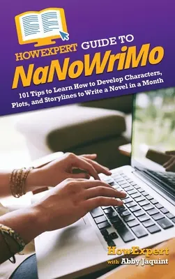 HowExpert Guide to NaNoWriMo : 101 Tips to Learn How to Develop Characters, Plots, and Storylines to Write a Novel in a Month (Guide du NaNoWriMo : 101 conseils pour apprendre à développer des personnages, des intrigues et des scénarios afin d'écrire un roman en un mois) - HowExpert Guide to NaNoWriMo: 101 Tips to Learn How to Develop Characters, Plots, and Storylines to Write a Novel in a Month