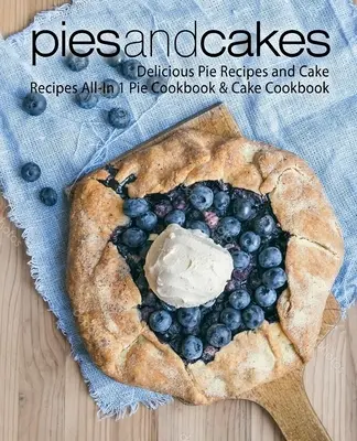 Les tartes et les gâteaux : Délicieuses recettes de tartes et de gâteaux Livre de recettes de tartes et de gâteaux tout-en-un - Pies and Cakes: Delicious Pie Recipes and Cakes Recipes All-in 1 Pie Cookbook & Cake Cookbook