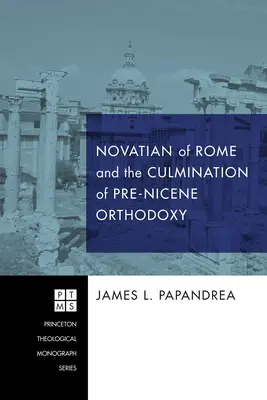 Novatien de Rome et l'aboutissement de l'orthodoxie prénicéenne - Novatian of Rome and the Culmination of Pre-Nicene Orthodoxy