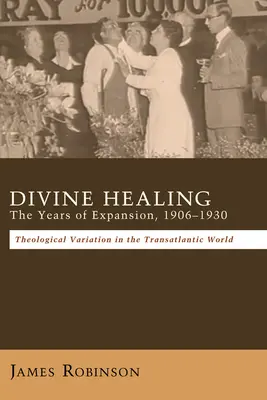 La guérison divine : Les années d'expansion, 1906-1930 - Divine Healing: The Years of Expansion, 1906-1930