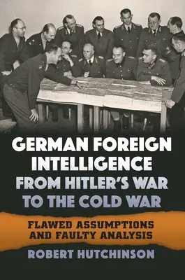 Le renseignement extérieur allemand de la guerre d'Hitler à la guerre froide : hypothèses et analyses erronées - German Foreign Intelligence from Hitler's War to the Cold War: Flawed Assumptions and Faulty Analysis