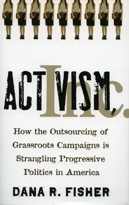 Activism, Inc : Comment l'externalisation des campagnes de terrain étrangle la politique progressiste en Amérique - Activism, Inc.: How the Outsourcing of Grassroots Campaigns Is Strangling Progressive Politics in America