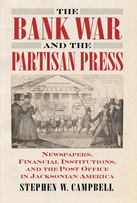 La guerre des banques et la presse partisane : Les journaux, les institutions financières et la poste dans l'Amérique de Jackson - The Bank War and the Partisan Press: Newspapers, Financial Institutions, and the Post Office in Jacksonian America