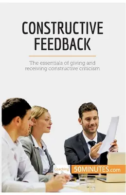 Le retour d'information constructif : L'essentiel pour donner et recevoir une critique constructive - Constructive Feedback: The essentials of giving and receiving constructive criticism