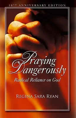 Prier dangereusement : La confiance radicale en Dieu - Praying Dangerously: Radical Reliance on God