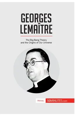 Georges Lematre : La théorie du Big Bang et les origines de notre univers - Georges Lematre: The Big Bang Theory and the Origins of Our Universe