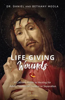 Life-Giving Wounds : Un guide catholique de guérison pour les enfants adultes du divorce ou de la séparation - Life-Giving Wounds: A Catholic Guide to Healing for Adult Children of Divorce or Separation