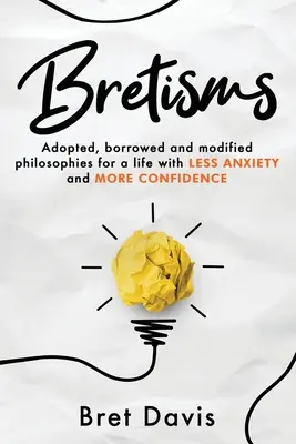 Bretismes : Philosophies adoptées, empruntées et modifiées pour une vie avec MOINS D'ANXIÉTÉ et PLUS DE CONFIDENCE - Bretisms: Adopted, Borrowed and Modified Philosophies For a Life with LESS ANXIETY and MORE CONFIDENCE