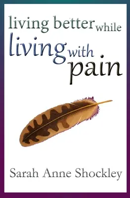 Mieux vivre avec la douleur : 21 façons de réduire le stress de la douleur chronique et de créer une plus grande facilité et un plus grand soulagement AUJOURD'HUI. - Living Better While Living With Pain: 21 Ways to Reduce the Stress of Chronic Pain and Create Greater Ease and Relief TODAY.
