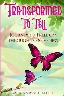 Transformé pour raconter : Voyage vers la liberté par le pardon - Transformed to Tell: Journey To Freedom Through Forgiveness