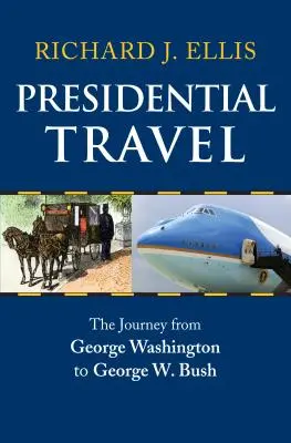 Les voyages présidentiels : Le voyage de George Washington à George W. Bush - Presidential Travel: The Journey from George Washington to George W. Bush