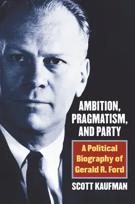 Ambition, pragmatisme et parti : Une biographie politique de Gerald R. Ford - Ambition, Pragmatism, and Party: A Political Biography of Gerald R. Ford