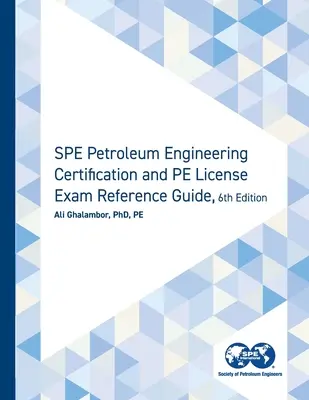 SPE Petroleum Engineering Certification and PE License Reference Guide, Sixth Edition (Guide de référence pour la certification en ingénierie pétrolière et l'examen de licence PE, sixième édition) - SPE Petroleum Engineering Certification and PE License Exam Reference Guide, Sixth Edition